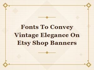 Fonts for Vintage Elegance in Your Etsy Shop Banners